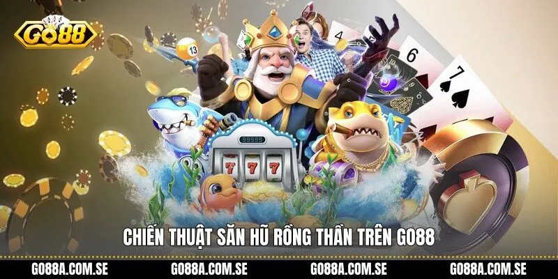 Chiến thuật Săn Hũ Rồng Thần trên Go88