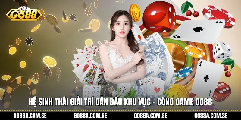 Hệ sinh thái giải trí dẫn đầu khu vực - Cổng game Go88