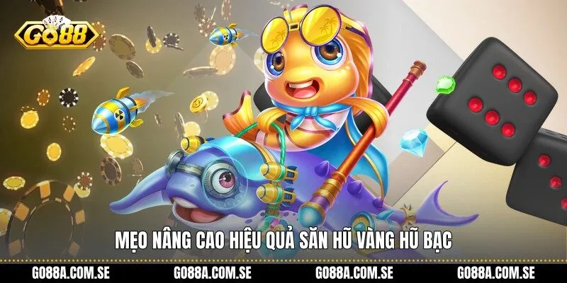 Mẹo nâng cao hiệu quả săn Hũ Vàng Hũ Bạc