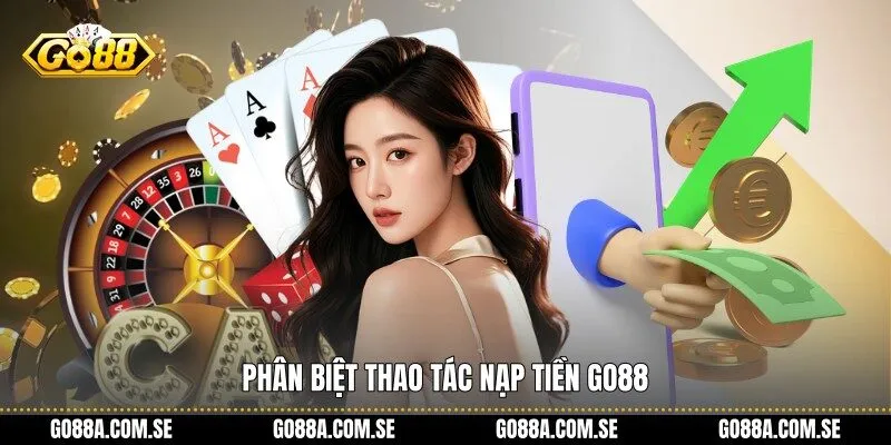 Phân biệt thao tác nạp tiền Go88