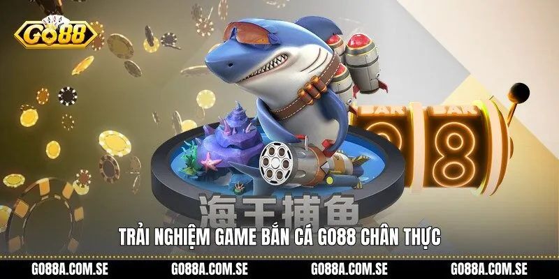 Trải nghiệm game bắn cá Go88 chân thực