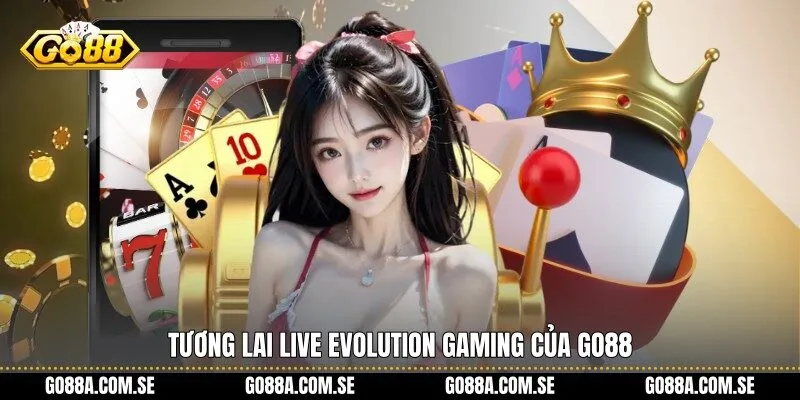 Tương lai Live Evolution Gaming của Go88